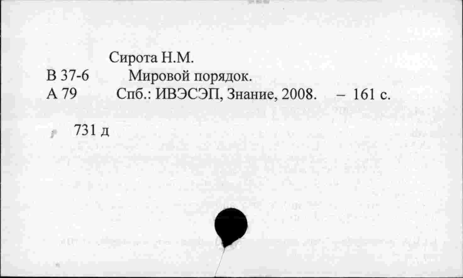 ﻿Сирота Н.М.
В 37-6 Мировой порядок.
А 79 Спб.: ИВЭСЭП, Знание, 2008. - 161 с.
731 д